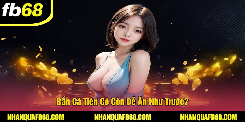 Bắn Cá Tiên Có Còn Dễ Ăn Như Trước?
