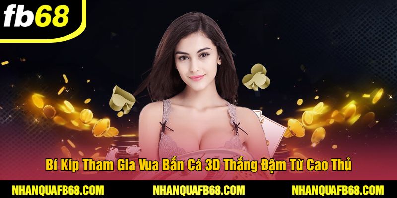 Bí Kíp Tham Gia Vua Bắn Cá 3D Thắng Đậm Từ Cao Thủ