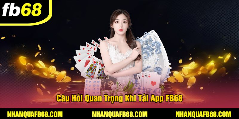 Câu Hỏi Quan Trọng Khi Tải App FB68