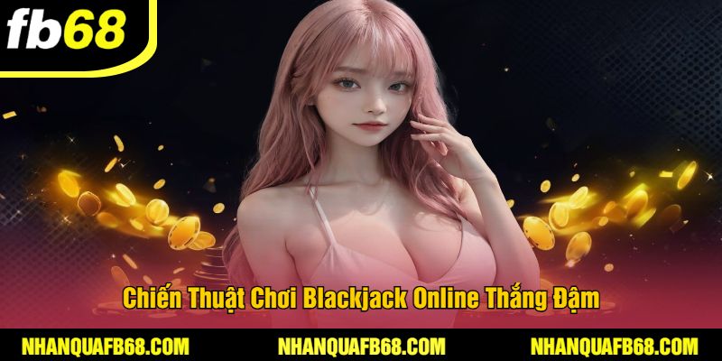 Chiến Thuật Chơi Blackjack Online Thắng Đậm