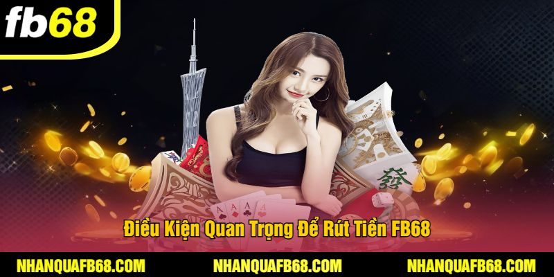 Điều Kiện Quan Trọng Để Rút Tiền FB68