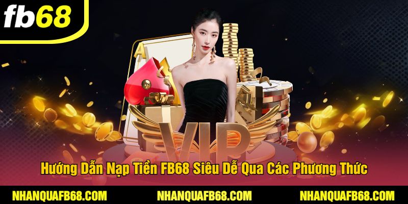 Hướng Dẫn Nạp Tiền FB68 Siêu Dễ Qua Các Phương Thức