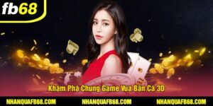 Khám Phá Chung Game Vua Bắn Cá 3D