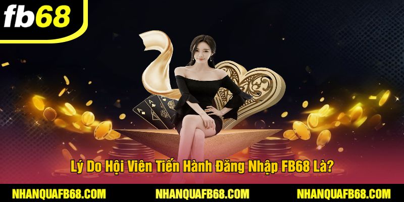 Lý Do Hội Viên Tiến Hành Đăng Nhập FB68 Là?
