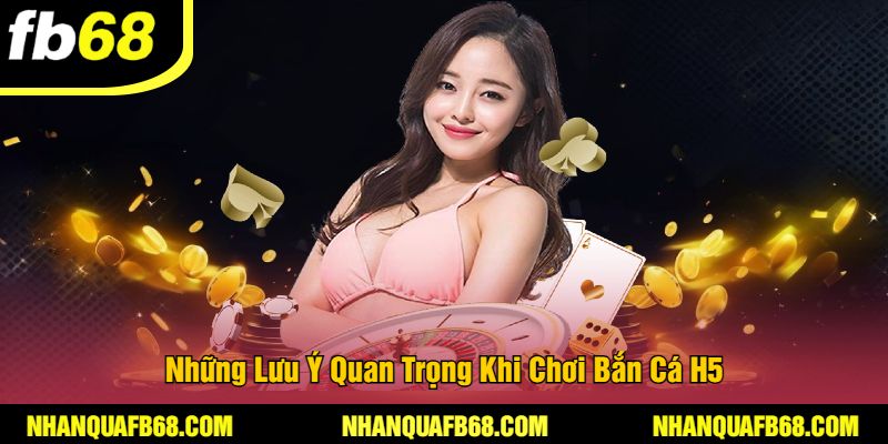 Những Lưu Ý Quan Trọng Khi Chơi Bắn Cá H5