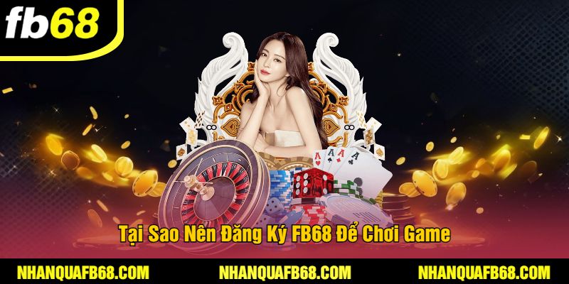 Tại Sao Nên Đăng Ký FB68 Để Chơi Game
