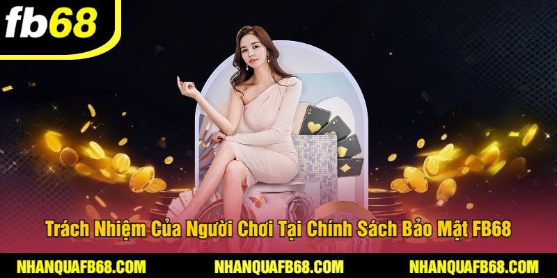 Trách Nhiệm Của Người Chơi Tại Chính Sách Bảo Mật FB68