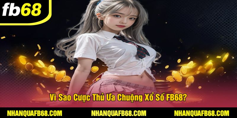 Vì Sao Cược Thủ Ưa Chuộng Xổ Số FB68?